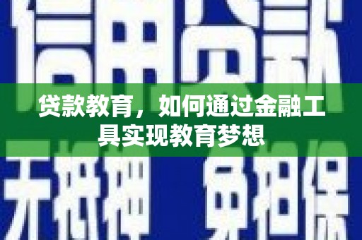 寻甸贷款教育，如何通过金融工具实现教育梦想