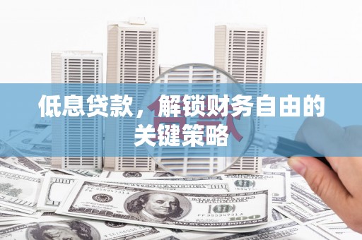 寻甸低息贷款，解锁财务自由的关键策略
