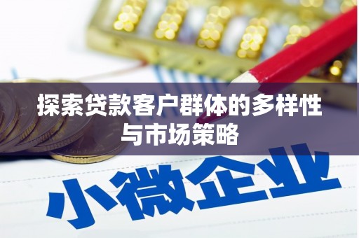 寻甸探索贷款客户群体的多样性与市场策略