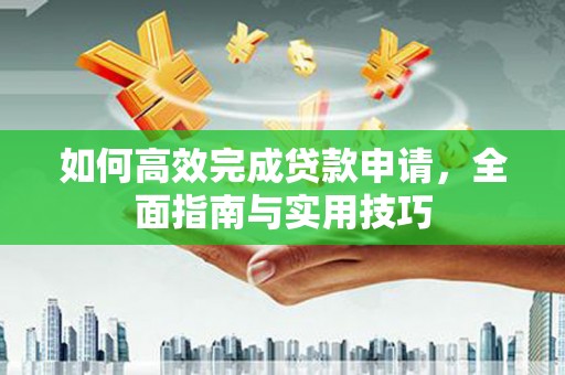 寻甸如何高效完成贷款申请，全面指南与实用技巧