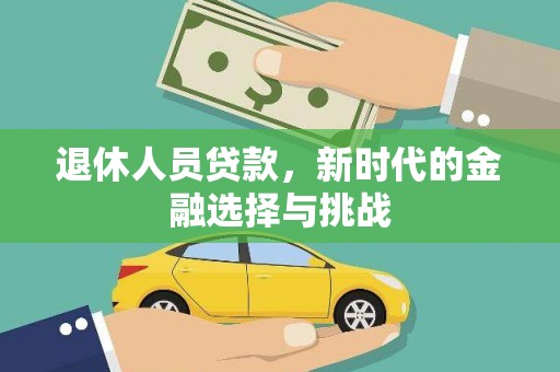 寻甸退休人员贷款，新时代的金融选择与挑战