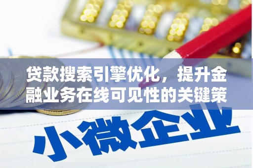 寻甸贷款搜索引擎优化，提升金融业务在线可见性的关键策略