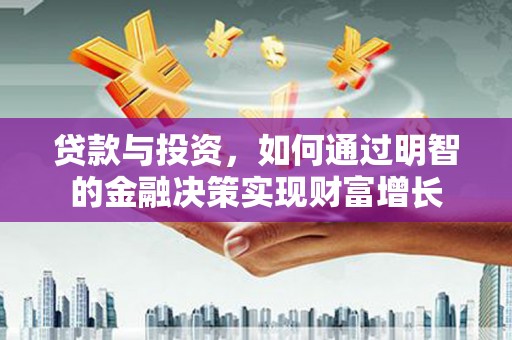 寻甸贷款与投资，如何通过明智的金融决策实现财富增长