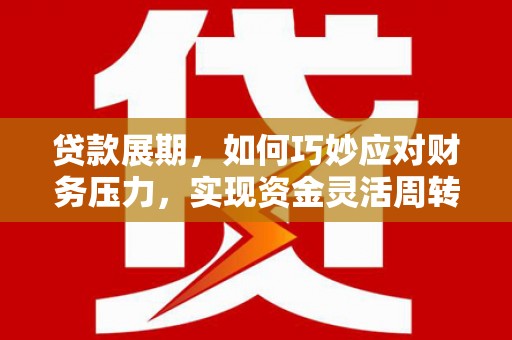 寻甸贷款展期，如何巧妙应对财务压力，实现资金灵活周转
