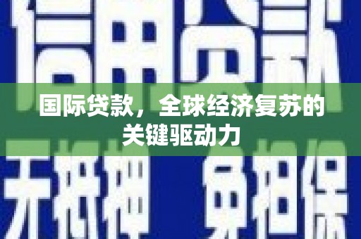 寻甸国际贷款，全球经济复苏的关键驱动力