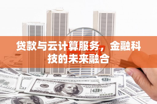 寻甸贷款与云计算服务，金融科技的未来融合