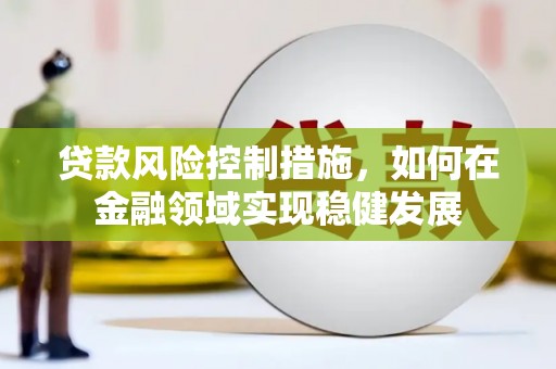 寻甸贷款风险控制措施，如何在金融领域实现稳健发展