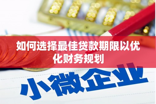 寻甸如何选择最佳贷款期限以优化财务规划