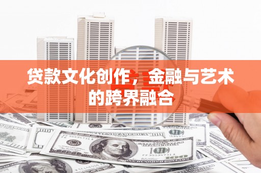 寻甸贷款文化创作，金融与艺术的跨界融合