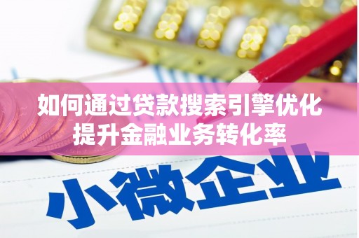 寻甸如何通过贷款搜索引擎优化提升金融业务转化率