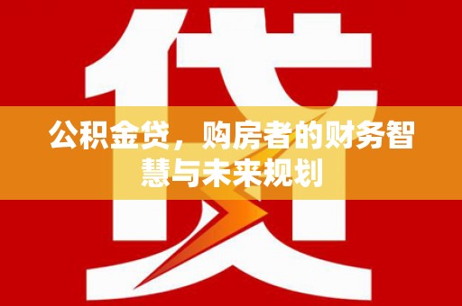 寻甸公积金贷，购房者的财务智慧与未来规划