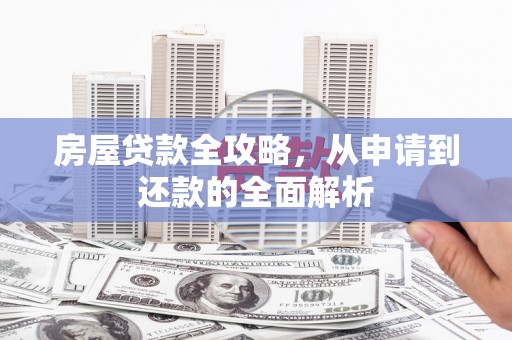 寻甸房屋贷款全攻略，从申请到还款的全面解析