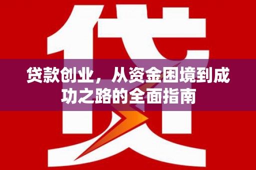 寻甸贷款创业，从资金困境到成功之路的全面指南