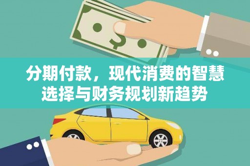 寻甸分期付款，现代消费的智慧选择与财务规划新趋势