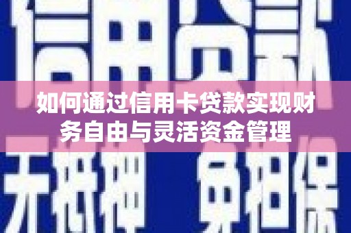 寻甸如何通过信用卡贷款实现财务自由与灵活资金管理