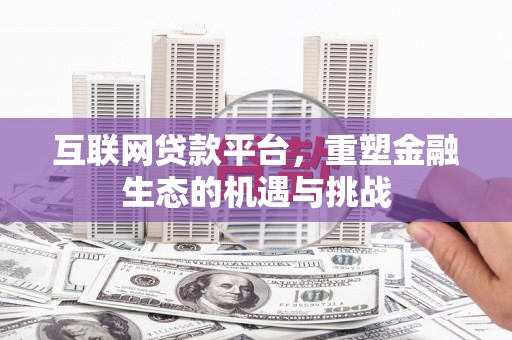 寻甸互联网贷款平台，重塑金融生态的机遇与挑战