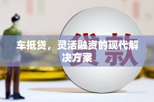 寻甸车抵贷，灵活融资的现代解决方案