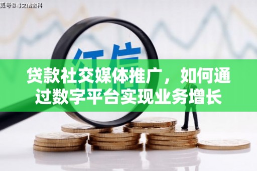 寻甸贷款社交媒体推广，如何通过数字平台实现业务增长