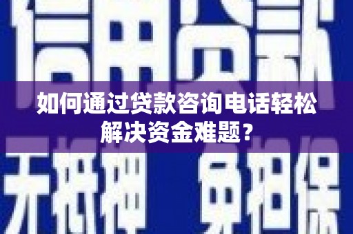 寻甸如何通过贷款咨询电话轻松解决资金难题？