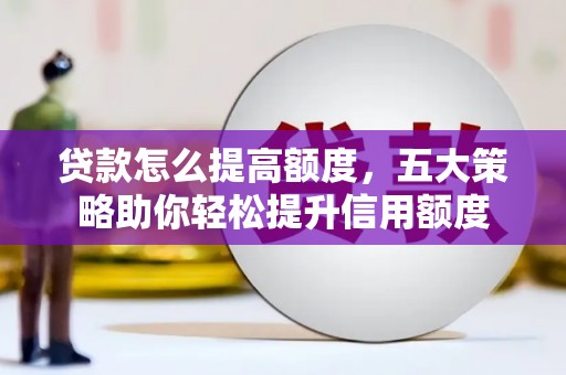 寻甸贷款怎么提高额度，五大策略助你轻松提升信用额度
