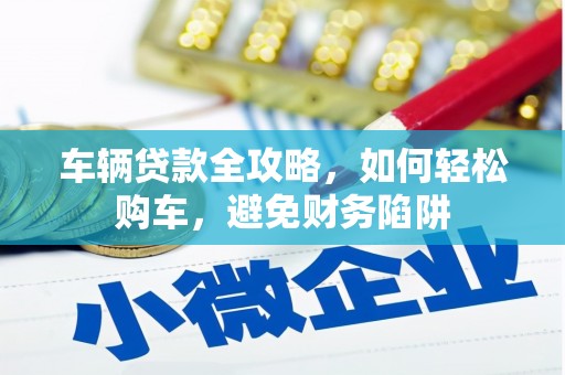 寻甸车辆贷款全攻略，如何轻松购车，避免财务陷阱