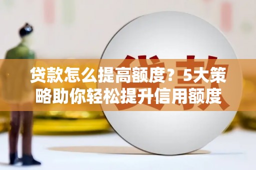 寻甸贷款怎么提高额度？5大策略助你轻松提升信用额度