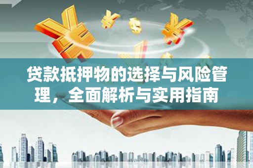 寻甸贷款抵押物的选择与风险管理，全面解析与实用指南