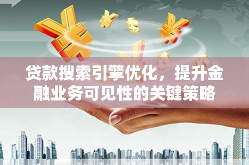 寻甸贷款搜索引擎优化，提升金融业务可见性的关键策略