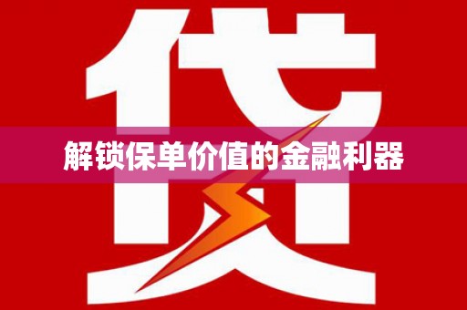 寻甸解锁保单价值的金融利器