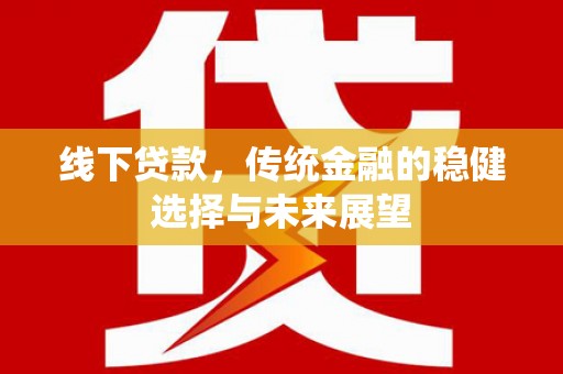 寻甸线下贷款，传统金融的稳健选择与未来展望