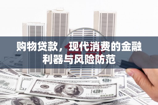 寻甸购物贷款，现代消费的金融利器与风险防范