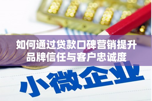 寻甸如何通过贷款口碑营销提升品牌信任与客户忠诚度