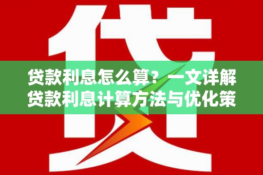 寻甸贷款利息怎么算？一文详解贷款利息计算方法与优化策略