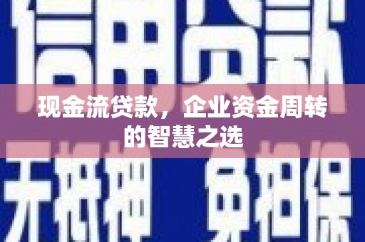 寻甸现金流贷款，企业资金周转的智慧之选