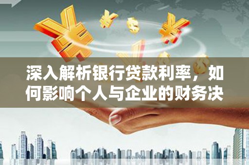 寻甸深入解析银行贷款利率，如何影响个人与企业的财务决策