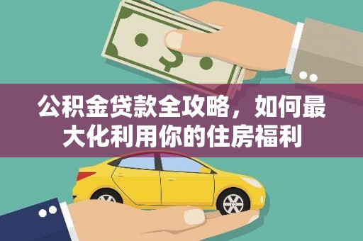 寻甸公积金贷款全攻略，如何最大化利用你的住房福利