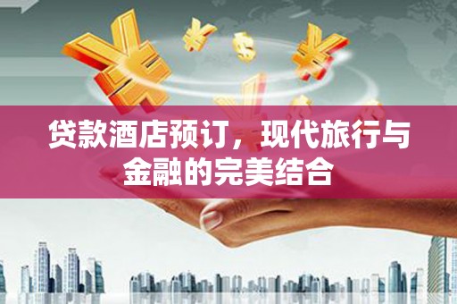 寻甸贷款酒店预订，现代旅行与金融的完美结合