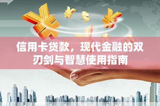 寻甸信用卡贷款，现代金融的双刃剑与智慧使用指南
