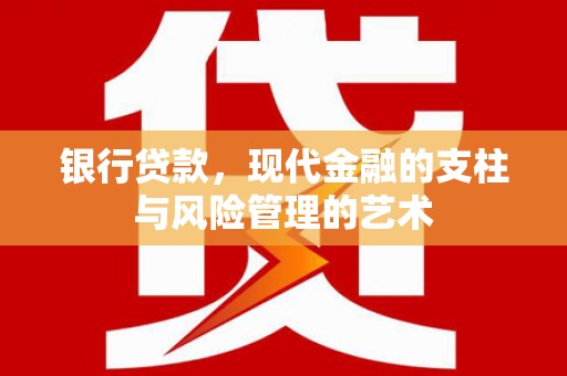 寻甸银行贷款，现代金融的支柱与风险管理的艺术