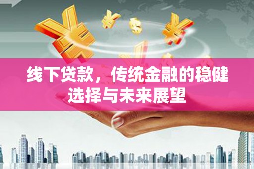 寻甸线下贷款，传统金融的稳健选择与未来展望