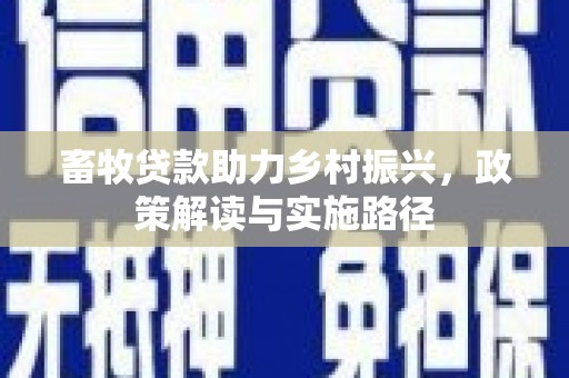 寻甸畜牧贷款助力乡村振兴，政策解读与实施路径