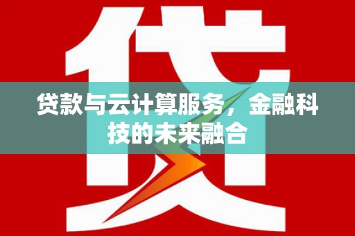 寻甸贷款与云计算服务，金融科技的未来融合