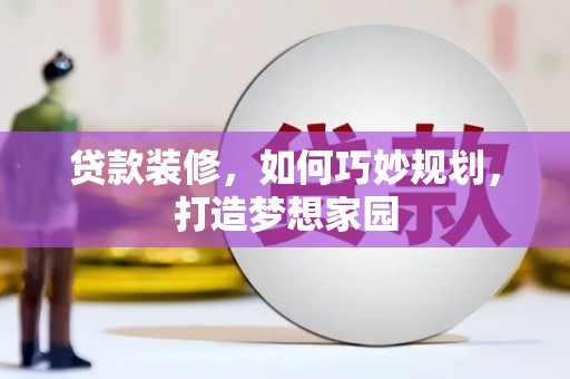 寻甸贷款装修，如何巧妙规划，打造梦想家园
