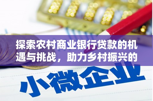 寻甸探索农村商业银行贷款的机遇与挑战，助力乡村振兴的金融引擎