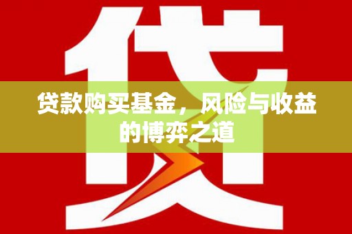 寻甸贷款购买基金，风险与收益的博弈之道