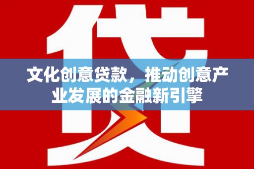 寻甸文化创意贷款，推动创意产业发展的金融新引擎