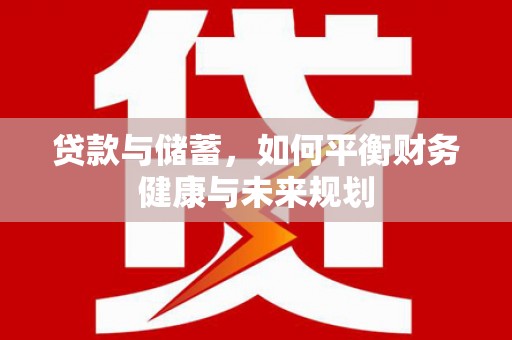 寻甸贷款与储蓄，如何平衡财务健康与未来规划