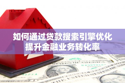 寻甸如何通过贷款搜索引擎优化提升金融业务转化率