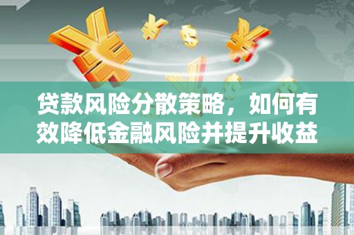 寻甸贷款风险分散策略，如何有效降低金融风险并提升收益