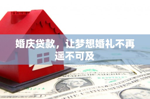 寻甸婚庆贷款，让梦想婚礼不再遥不可及